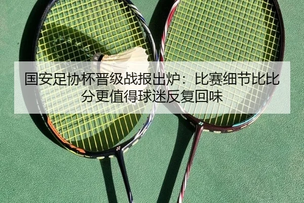 国安足协杯晋级战报出炉：比赛细节比比分更值得球迷反复回味