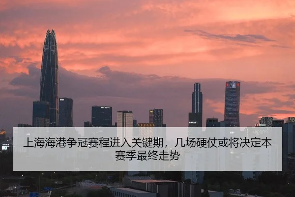 上海海港争冠赛程进入关键期，几场硬仗或将决定本赛季最终走势